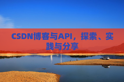 CSDN博客与API,探索、实践与分享